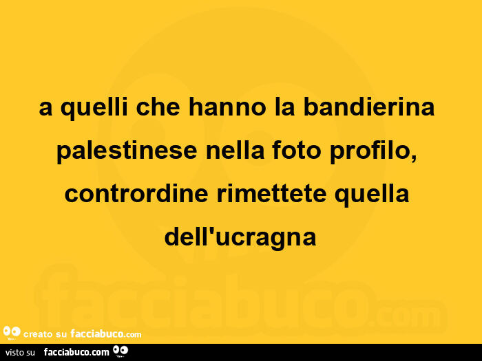 A quelli che hanno la bandierina palestinese nella foto profilo, contrordine rimettete quella dell'ucragna