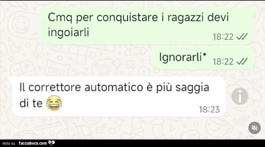 Cmq per conquistare i ragazzi devi ingoiarli. Ignorarli. Il correttore automatico è più saggia di te