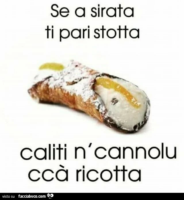 Se a sirata ti pari stotta caliti n'cannolu ccà ricotta