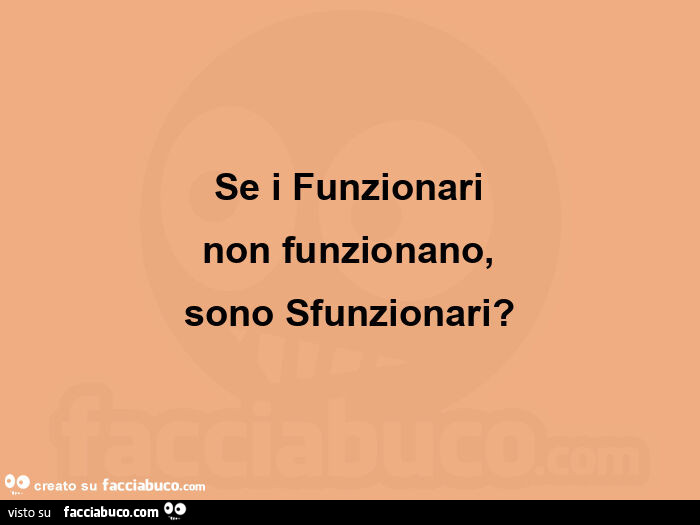 Se i funzionari non funzionano, sono sfunzionari?