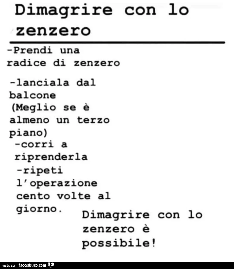Dimagrire con lo zenzero Prendi una radice di zenzero lanciala dal balcone Meglio se รจ almeno un terzo piano corri a riprenderla ripeti l' operazione cento volte al giorno Dimagrire zenzero รจ possibile