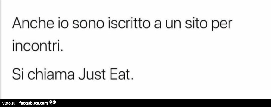 Anche io sono iscritto a un sito per incontri. Si chiama just eat