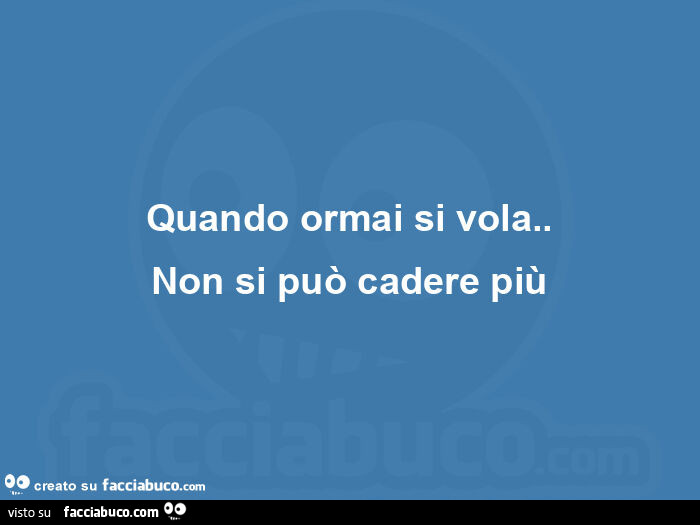 Quando ormai si vola. Non si può cadere più