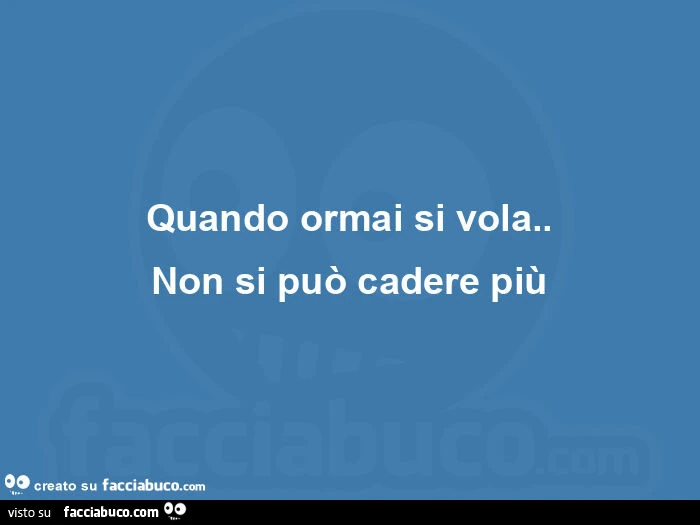 Quando ormai si vola. Non si può cadere più