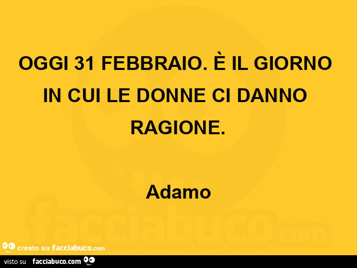 Oggi 31 febbraio. È Il giorno in cui le donne ci danno ragione. Adamo