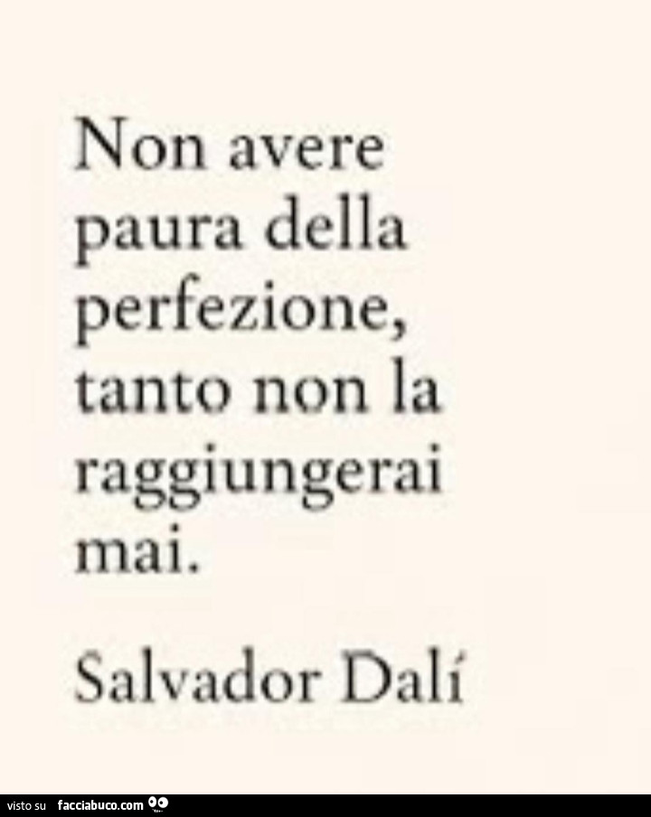 Non avere paura della perfezione, tanto non la raggiungerai mai. Salvador Dali