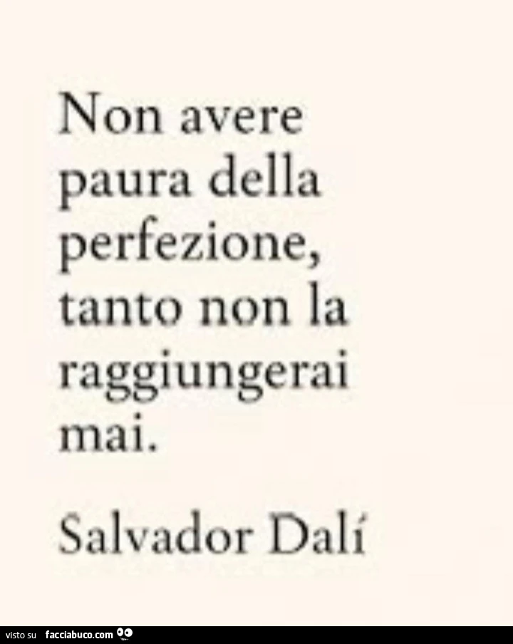 Non avere paura della perfezione, tanto non la raggiungerai mai. Salvador Dali