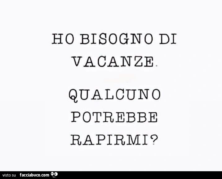 Ho bisogno di vacanze. Qualcuno potrebbe rapirmi?