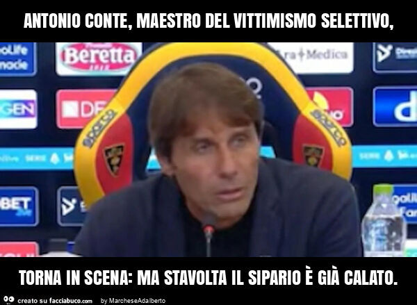 Antonio conte, maestro del vittimismo selettivo, torna in scena: ma stavolta il sipario è già calato