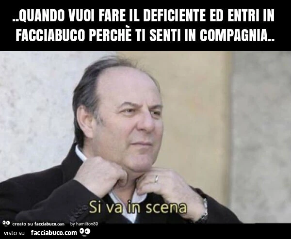 Quando vuoi fare il deficiente ed entri in facciabuco perchè ti senti in compagnia