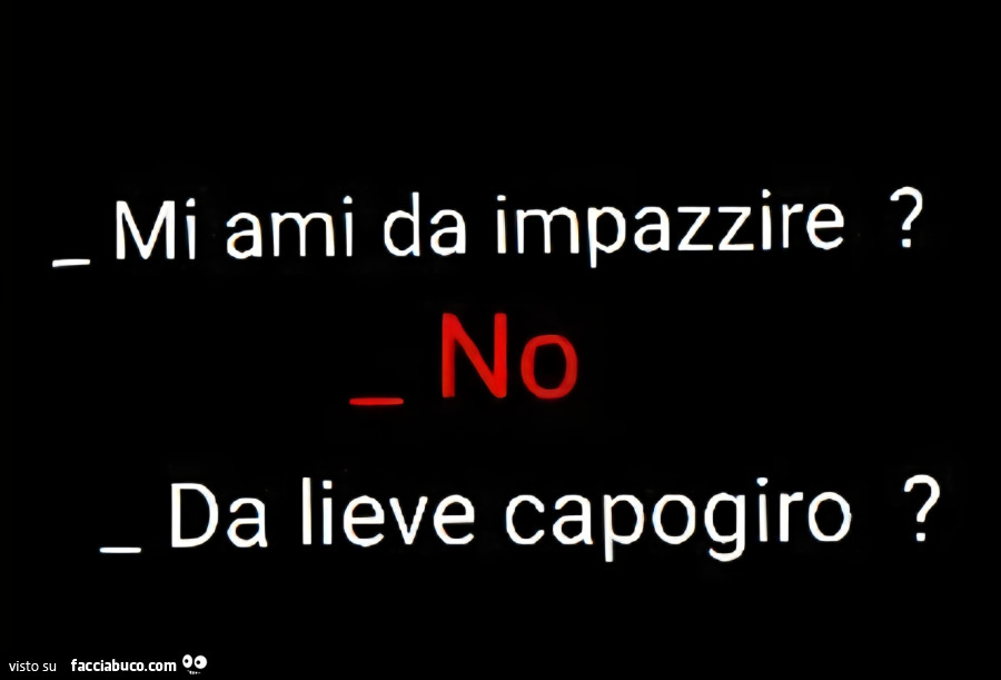 Mi ami da impazzire? No. Da lieve capogiro?
