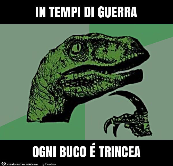 In tempi di guerra ogni buco é trincea