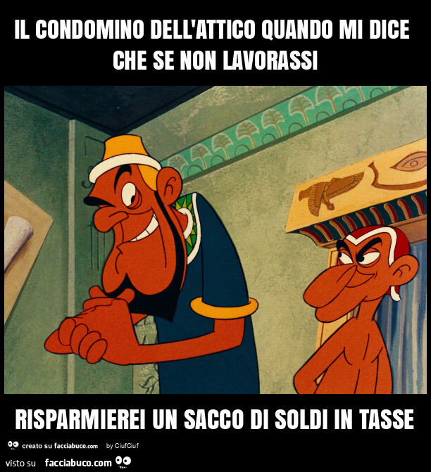 Il condomino dell'attico quando mi dice che se non lavorassi risparmierei un sacco di soldi in tasse