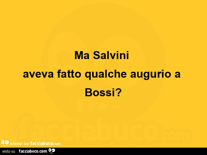 Ma salvini  aveva fatto qualche augurio a bossi?