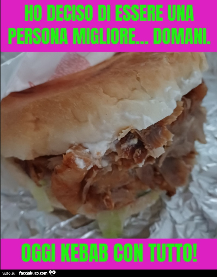 Ho deciso di essere una persona migliore… domani. Oggi kebab con tutto
