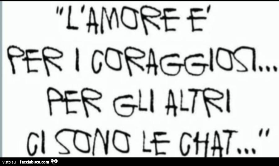 L'amore è tutto ed è x i coraggiosi. Tutto il resto è Noia e restano solo le chat