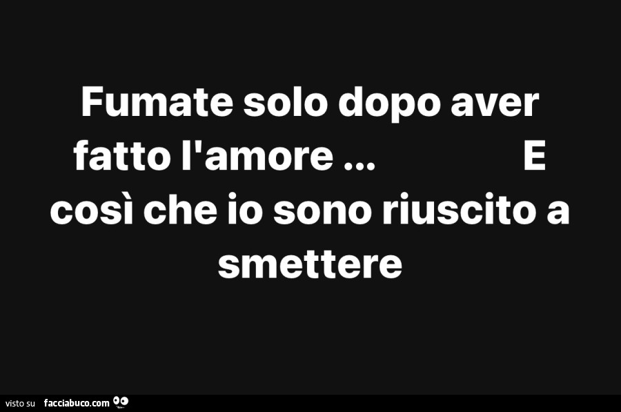 Fumate solo dopo aver fatto l'amore… così che io sono riuscito a smettere