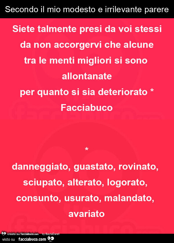Secondo il mio modesto e irrilevante parere siete talmente presi da voi stessi da non accorgervi che alcune tra le menti migliori si sono allontanate per quanto si sia deteriorato facciabuco