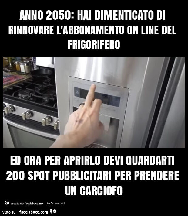 Anno 2050: hai dimenticato di rinnovare l'abbonamento on line del frigorifero ed ora per aprirlo devi guardarti 200 spot pubblicitari per prendere un carciofo