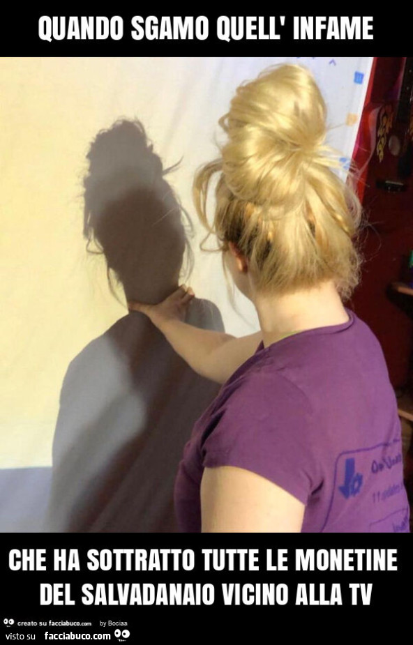 Quando sgamo quell' infame che ha sottratto tutte le monetine del salvadanaio vicino alla tv