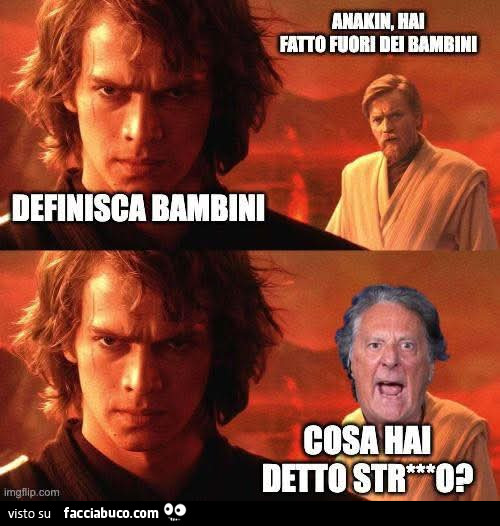 Anakin, hai fatto fuori dei bambini. Definisca bambini. Cosa ha detto stronzo?