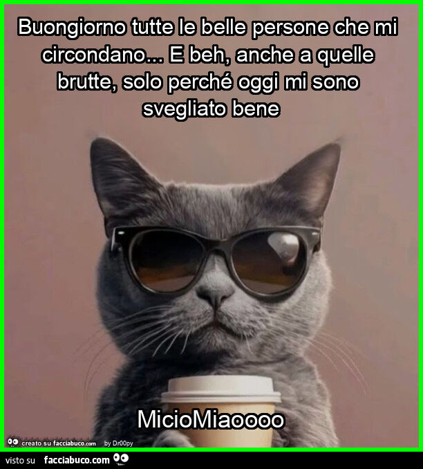 Buongiorno tutte le belle persone che mi circondano… e beh, anche a quelle brutte, solo perché oggi mi sono svegliato bene miciomiaoooo