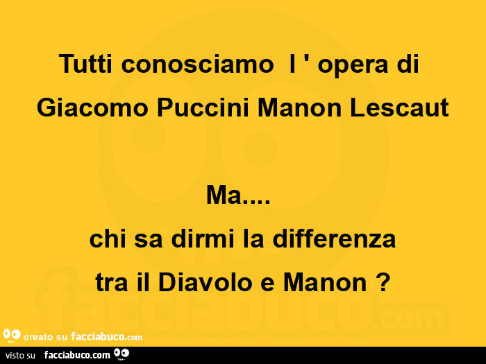 Tutti conosciamo l 'opera di giacomo puccini manon lescaut ma&hellip; chi sa dirmi la differenza tra il diavolo e manon?