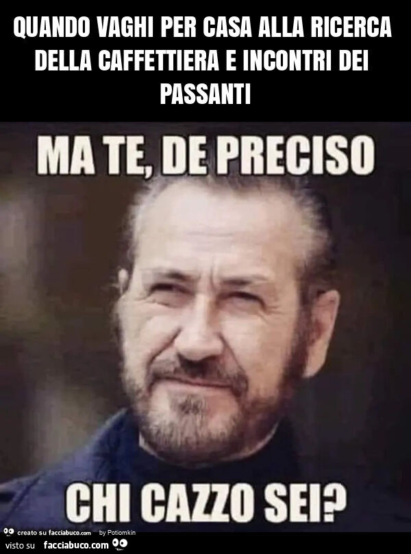 Quando vaghi per casa alla ricerca della caffettiera e incontri dei passanti