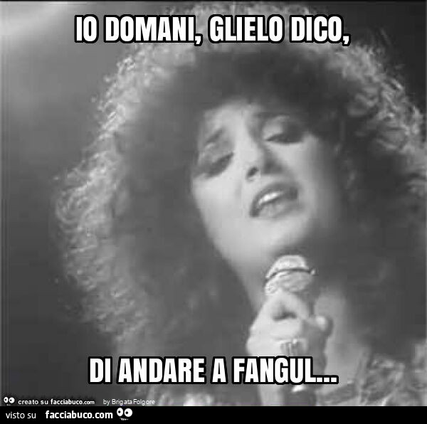 Io domani, glielo dico, di andare a fangul