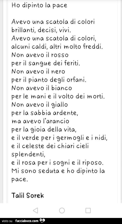 Ho dipinto la pace. Avevo tina scatola di colori brillanti, decisi, vivi. Avevo ana scatola di colori, alcuni caldi, altri molto freddi. Non avevo il rosso per il sanque dei feriti. Non avevo il nero per il pianto deqli orfani