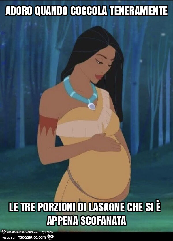Adoro quando coccola teneramente le tre porzioni di lasagne che si è appena scofanata