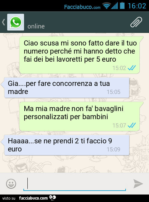 Ciao scusa mi sono fatto dare il tuo numero perché mi hanno detto che fai dei bei lavoretti per 5 euro. Gia… per fare concorrenza a tua madre. Ma mia madre non fà bavaglini personalizzati per bambini. Haaaa… se ne prendi 2 ti faccio 9 euro