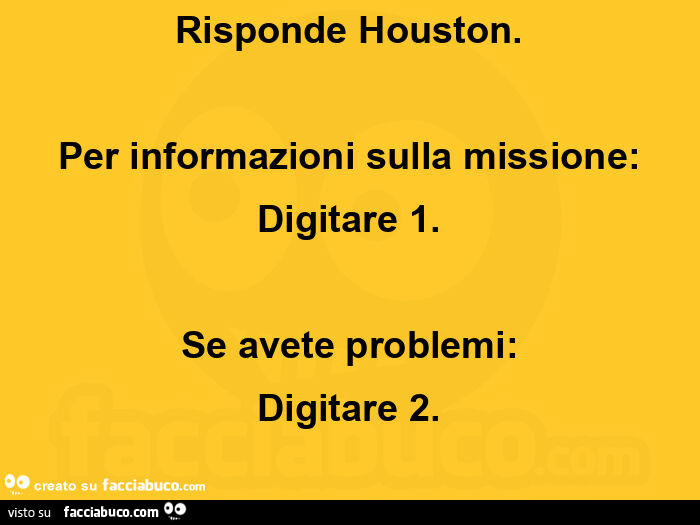 Risponde houston. Per informazioni sulla missione: digitare 1. Se avete problemi: digitare 2