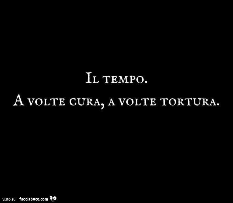 Il tempo. A volte cura, a volte tortura