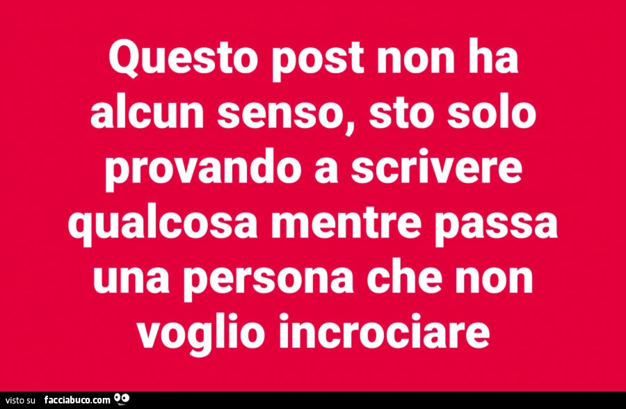 Questo post non ha alcun senso, sto solo provando a scrivere qualcosa mentre passa una persona che non voglio incrociare