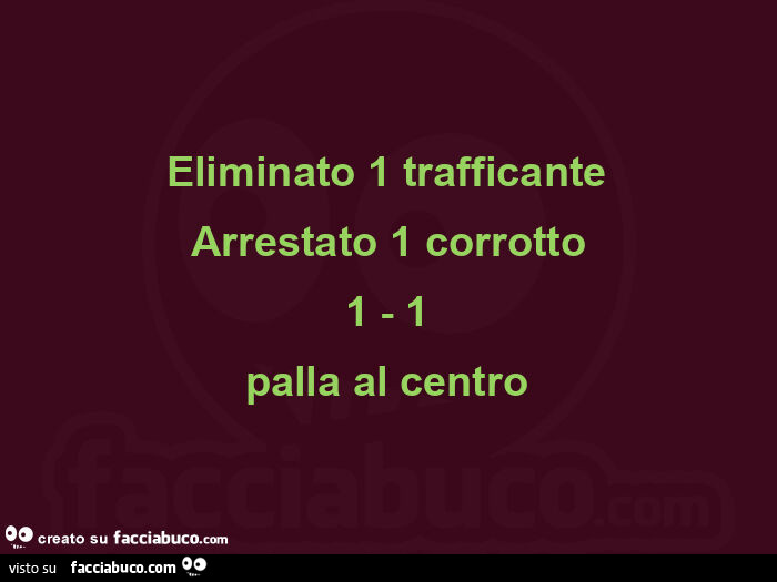 Eliminato 1 trafficante arrestato 1 corrotto 1 - 1 palla al centro