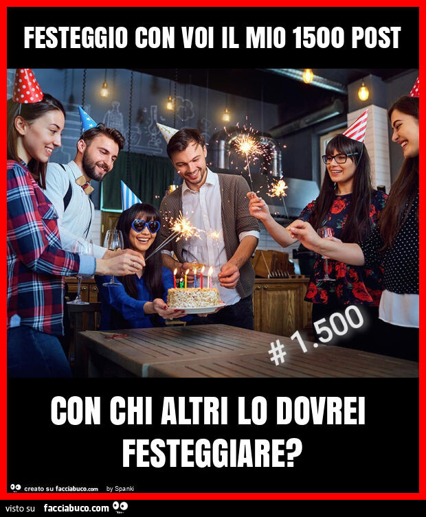 Festeggio con voi il mio 1500 post con chi altri lo dovrei festeggiare?