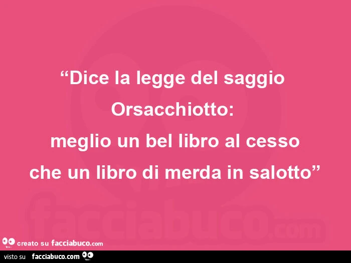 Cit. Massimo D'Angelo per Stefano Benni - Dice la legge del saggio orsacchiotto: meglio un bel libro al cesso che un libro di merda in salotto
