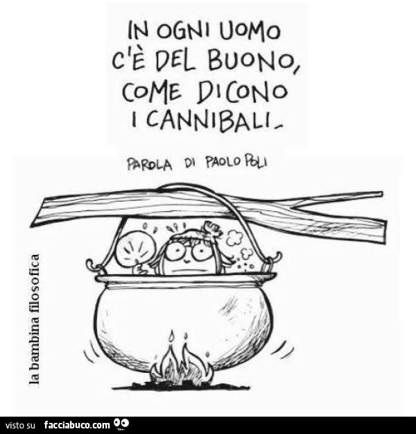 In ogni uomo c'è del buono, come dicono i cannibali