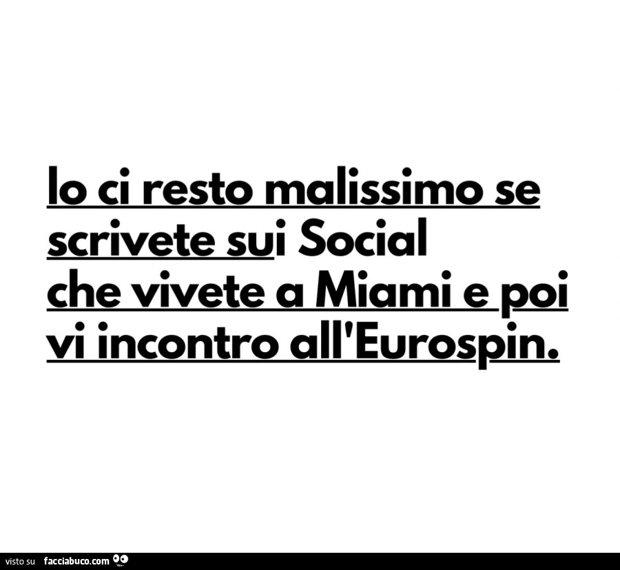 Io ci resto malissimo se scrivete sui social che vivete a miami e poi vi incontro all'eurospin