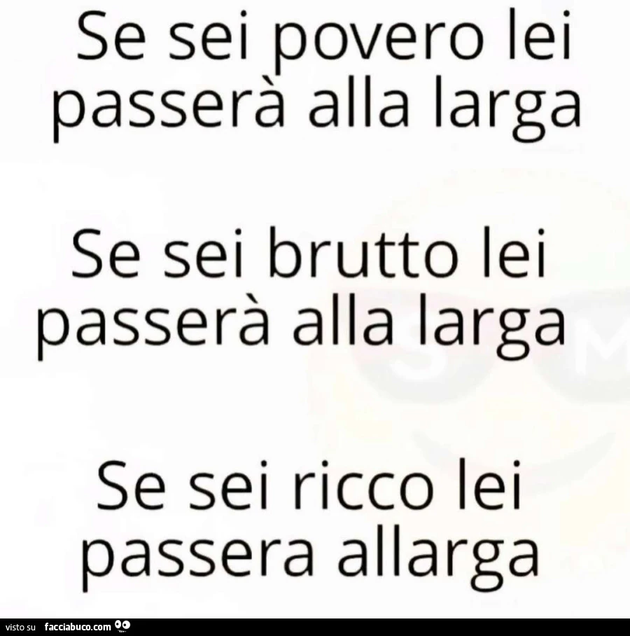 Se sei povero lei passerà alla larga se sei brutto lei passerà alla larga se sei ricco lei passera allarga