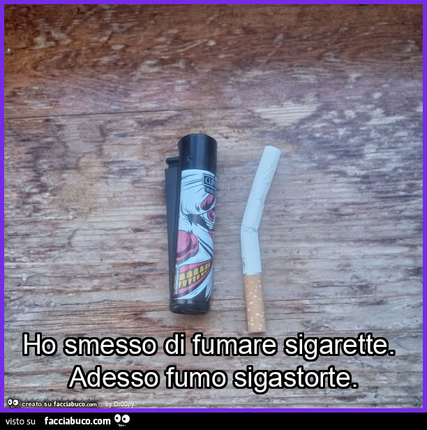 Ho smesso di fumare sigarette. Adesso fumo sigastorte