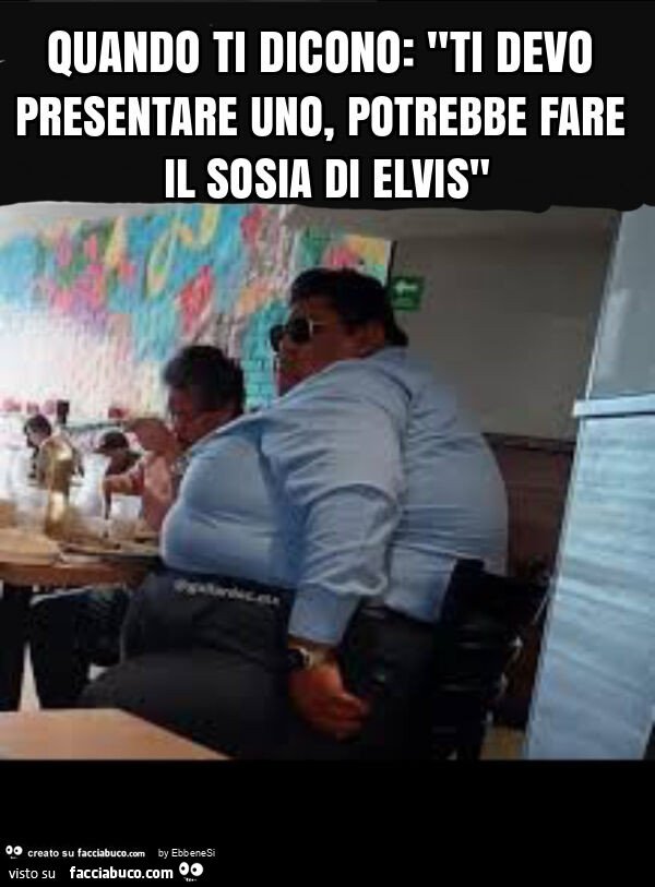 Quando ti dicono: "ti devo presentare uno, potrebbe fare il sosia di elvis"