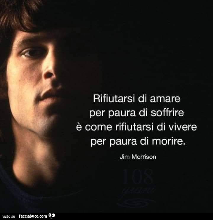 Rifiutarsi di amare per paura di soffrire è come rifiutarsi di vivere per paura di morire. Jim Morrison