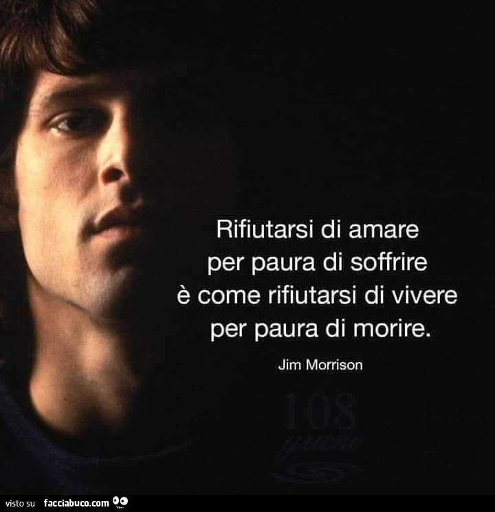 Rifiutarsi di amare per paura di soffrire รจ come rifiutarsi di vivere per paura di morire. Jim Morrison