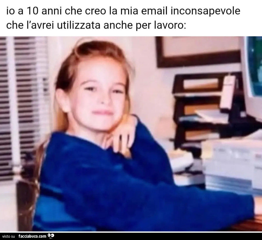 Io a 10 anni che creo la mia email inconsapevole che l'avrei utilizzata anche per lavoro