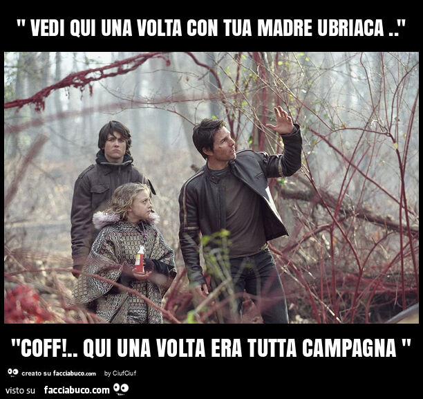 " vedi qui una volta con tua madre ubriaca. " "Coff! . Qui una volta era tutta campagna "