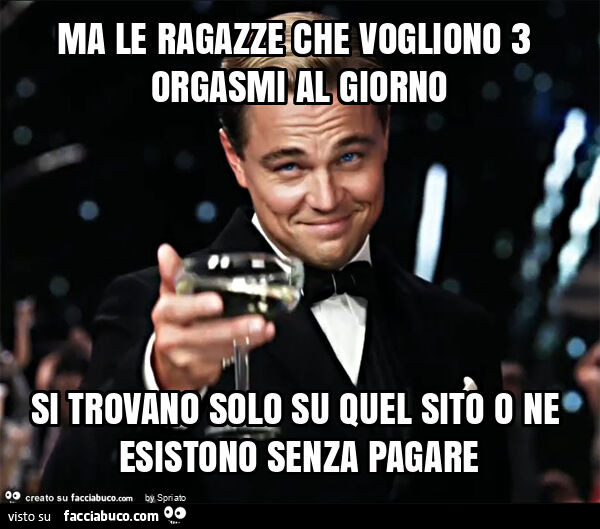 Ma le ragazze che vogliono 3 orgasmi al giorno si trovano solo su quel sito o ne esistono senza pagare