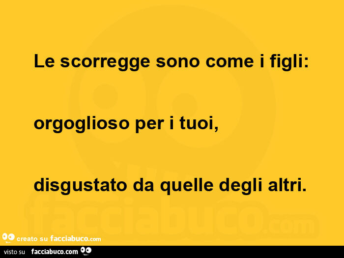 Le scorregge sono come i figli: orgoglioso per i tuoi, disgustato da quelle degli altri