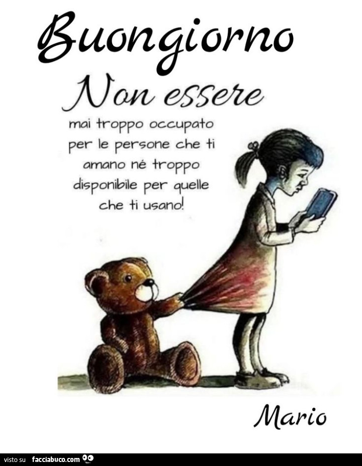 Buongiorno non essere mai troppo occupato per le persone che ti amano ne troppo disponibile per quelle che ti usano